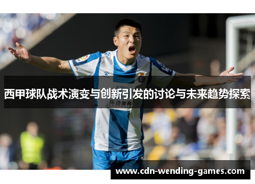 西甲球队战术演变与创新引发的讨论与未来趋势探索 西甲球队战术演变与创新引发的讨论与未来趋势探索
