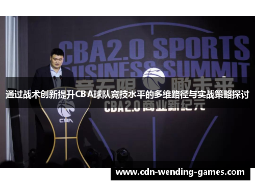 通过战术创新提升CBA球队竞技水平的多维路径与实战策略探讨 通过战术创新提升CBA球队竞技水平的多维路径与实战策略探讨