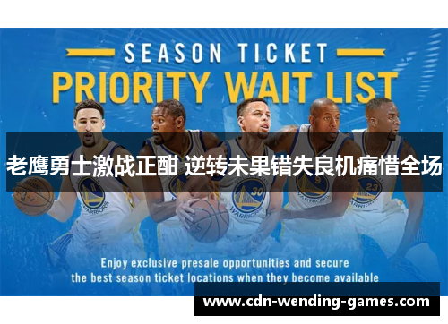 老鹰勇士激战正酣 逆转未果错失良机痛惜全场 老鹰勇士激战正酣 逆转未果错失良机痛惜全场