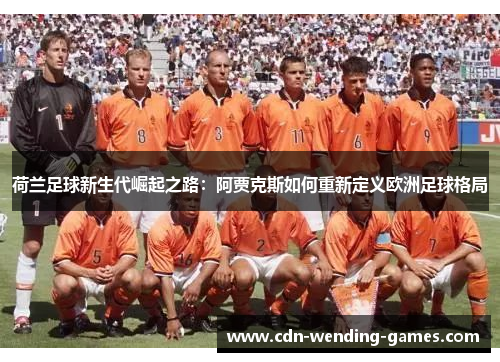 荷兰足球新生代崛起之路：阿贾克斯如何重新定义欧洲足球格局