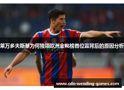 莱万多夫斯基为何独领欧洲金靴榜首位置背后的原因分析