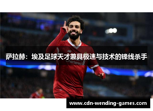 萨拉赫：埃及足球天才兼具极速与技术的锋线杀手