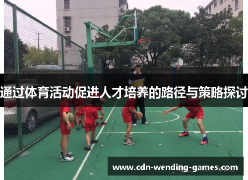 通过体育活动促进人才培养的路径与策略探讨 通过体育活动促进人才培养的路径与策略探讨