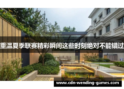 重温夏季联赛精彩瞬间这些时刻绝对不能错过