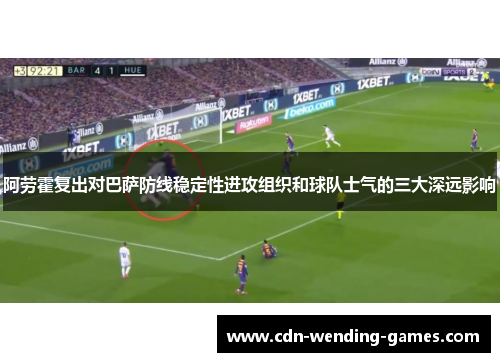 阿劳霍复出对巴萨防线稳定性进攻组织和球队士气的三大深远影响