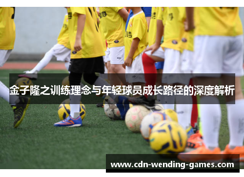 金子隆之训练理念与年轻球员成长路径的深度解析 金子隆之训练理念与年轻球员成长路径的深度解析