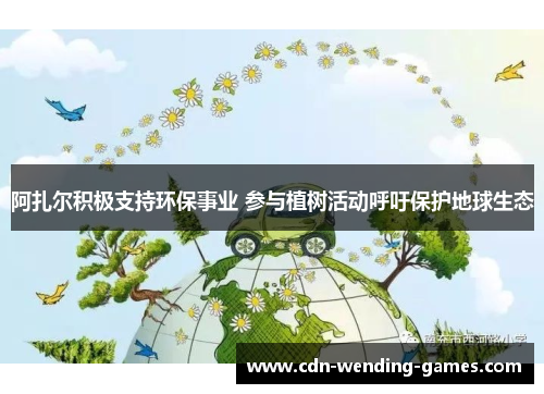 阿扎尔积极支持环保事业 参与植树活动呼吁保护地球生态