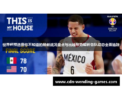 世界杯预选赛你不知道的最新战况盘点与出线形势解析各队动态全面追踪 世界杯预选赛你不知道的最新战况盘点与出线形势解析各队动态全面追踪