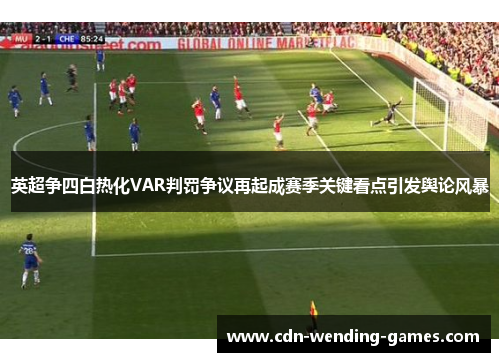 英超争四白热化VAR判罚争议再起成赛季关键看点引发舆论风暴 英超争四白热化VAR判罚争议再起成赛季关键看点引发舆论风暴