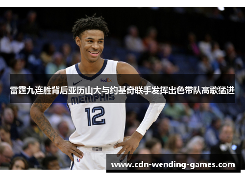 雷霆九连胜背后亚历山大与约基奇联手发挥出色带队高歌猛进 雷霆九连胜背后亚历山大与约基奇联手发挥出色带队高歌猛进