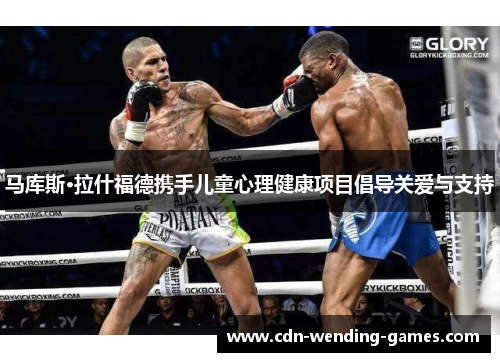 马库斯·拉什福德携手儿童心理健康项目倡导关爱与支持