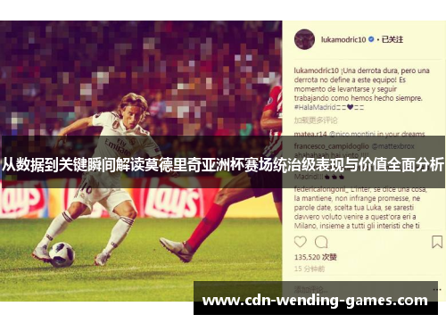 从数据到关键瞬间解读莫德里奇亚洲杯赛场统治级表现与价值全面分析