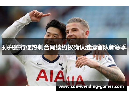 孙兴慜行使热刺合同续约权确认继续留队新赛季 孙兴慜行使热刺合同续约权确认继续留队新赛季